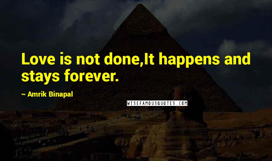 Amrik Binapal Quotes: Love is not done,It happens and stays forever.