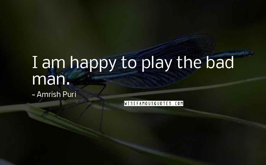Amrish Puri Quotes: I am happy to play the bad man.