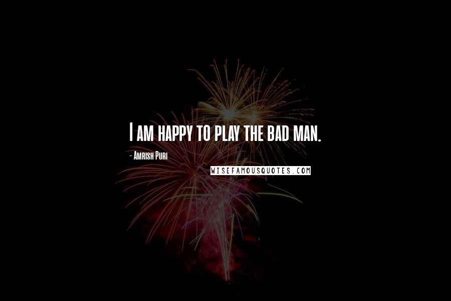 Amrish Puri Quotes: I am happy to play the bad man.