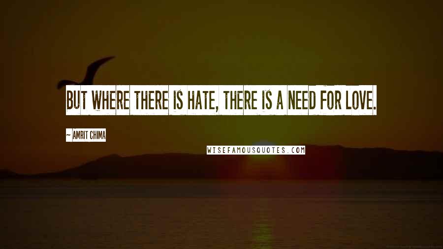 Amrit Chima Quotes: But where there is hate, there is a need for love.