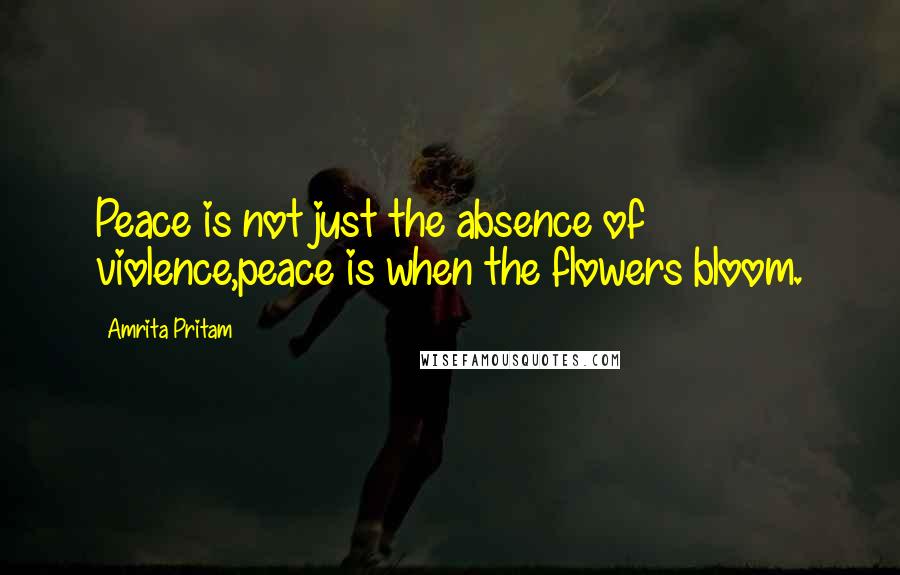 Amrita Pritam Quotes: Peace is not just the absence of violence,peace is when the flowers bloom.