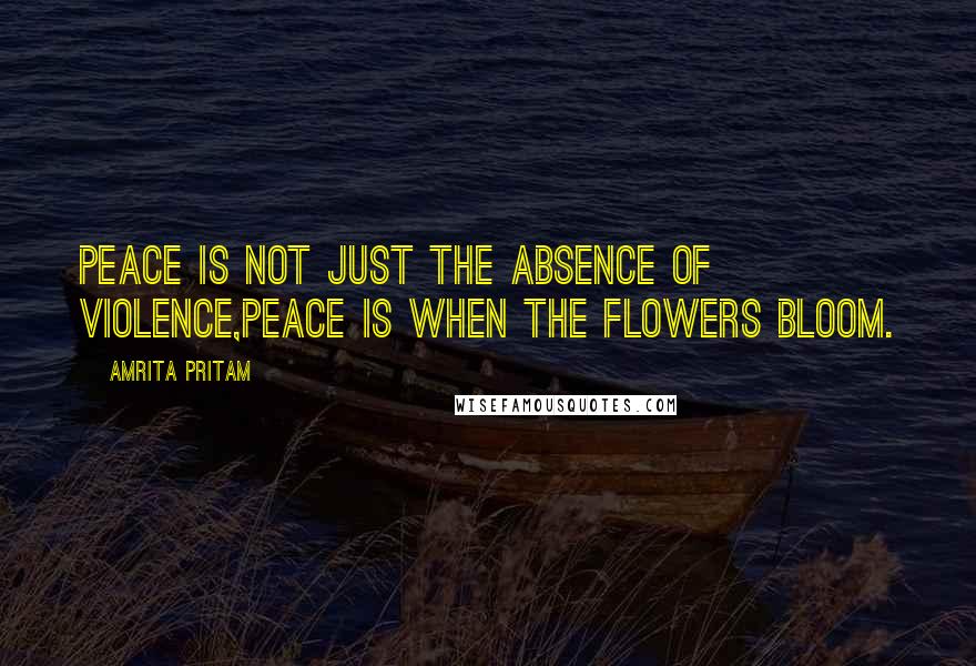 Amrita Pritam Quotes: Peace is not just the absence of violence,peace is when the flowers bloom.