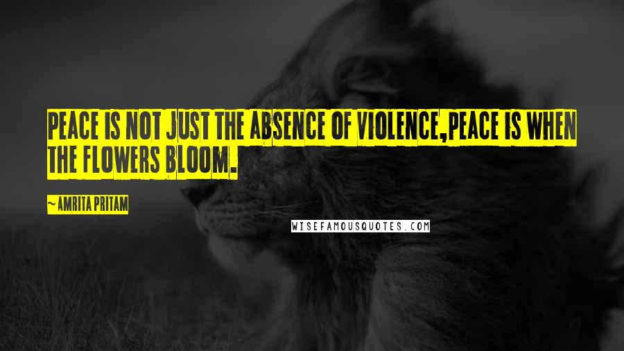Amrita Pritam Quotes: Peace is not just the absence of violence,peace is when the flowers bloom.