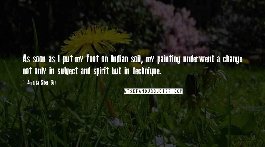 Amrita Sher-Gil Quotes: As soon as I put my foot on Indian soil, my painting underwent a change not only in subject and spirit but in technique.