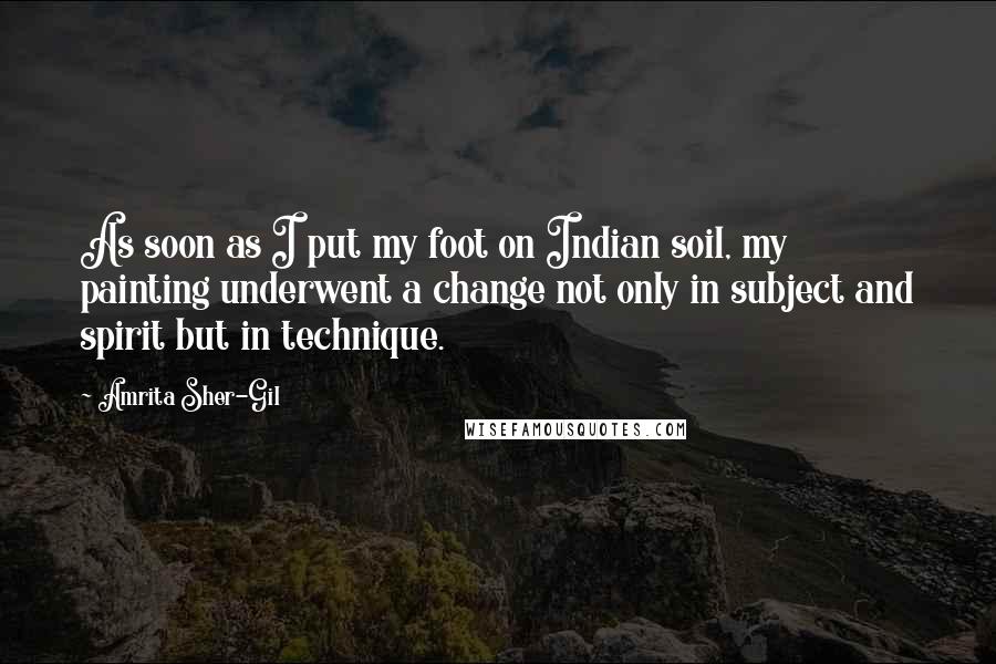 Amrita Sher-Gil Quotes: As soon as I put my foot on Indian soil, my painting underwent a change not only in subject and spirit but in technique.