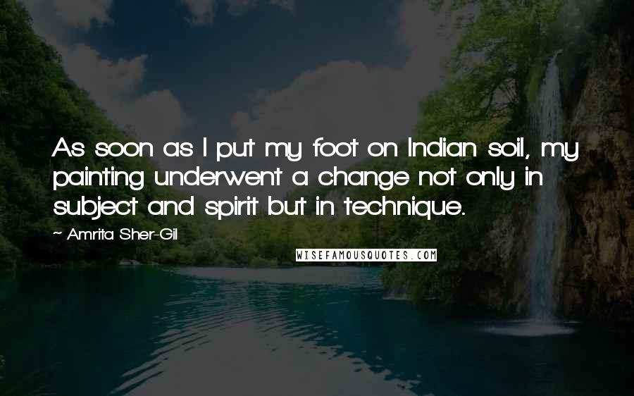 Amrita Sher-Gil Quotes: As soon as I put my foot on Indian soil, my painting underwent a change not only in subject and spirit but in technique.