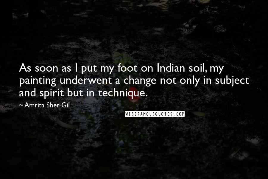 Amrita Sher-Gil Quotes: As soon as I put my foot on Indian soil, my painting underwent a change not only in subject and spirit but in technique.