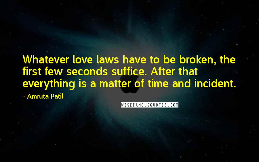 Amruta Patil Quotes: Whatever love laws have to be broken, the first few seconds suffice. After that everything is a matter of time and incident.