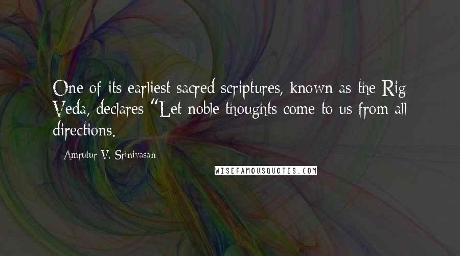 Amrutur V. Srinivasan Quotes: One of its earliest sacred scriptures, known as the Rig Veda, declares "Let noble thoughts come to us from all directions.
