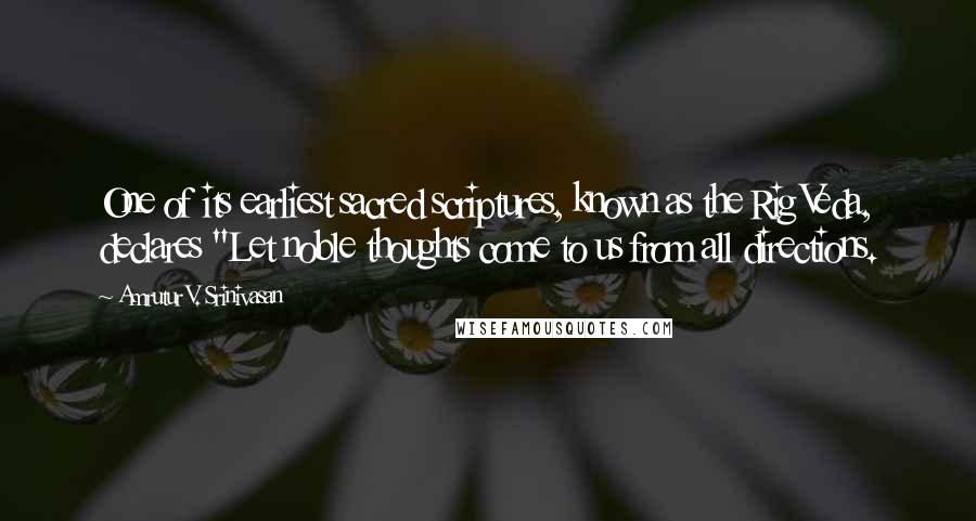 Amrutur V. Srinivasan Quotes: One of its earliest sacred scriptures, known as the Rig Veda, declares "Let noble thoughts come to us from all directions.