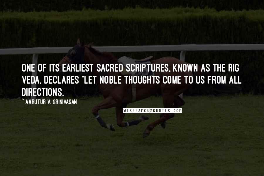 Amrutur V. Srinivasan Quotes: One of its earliest sacred scriptures, known as the Rig Veda, declares "Let noble thoughts come to us from all directions.