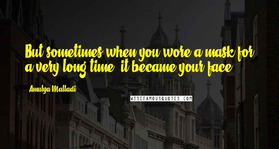 Amulya Malladi Quotes: But sometimes when you wore a mask for a very long time, it became your face.