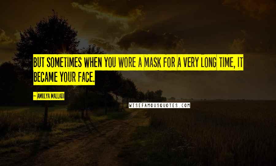 Amulya Malladi Quotes: But sometimes when you wore a mask for a very long time, it became your face.