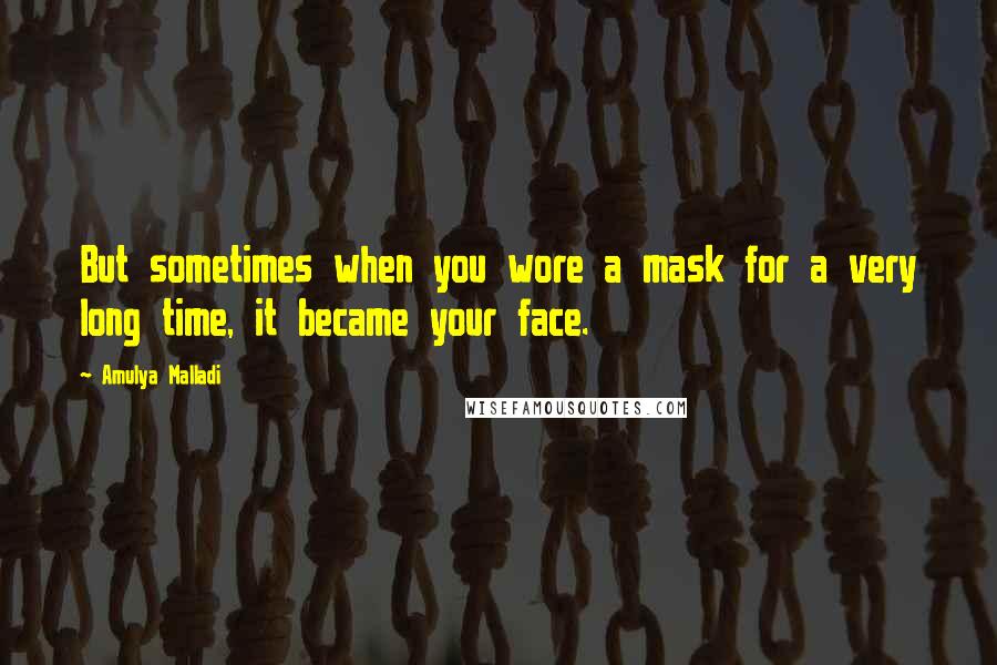 Amulya Malladi Quotes: But sometimes when you wore a mask for a very long time, it became your face.