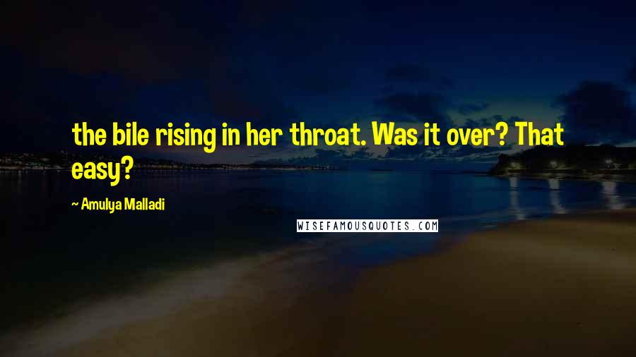 Amulya Malladi Quotes: the bile rising in her throat. Was it over? That easy?