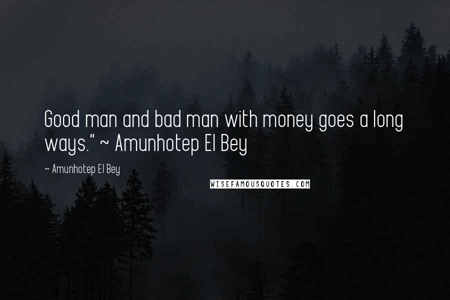 Amunhotep El Bey Quotes: Good man and bad man with money goes a long ways." ~ Amunhotep El Bey