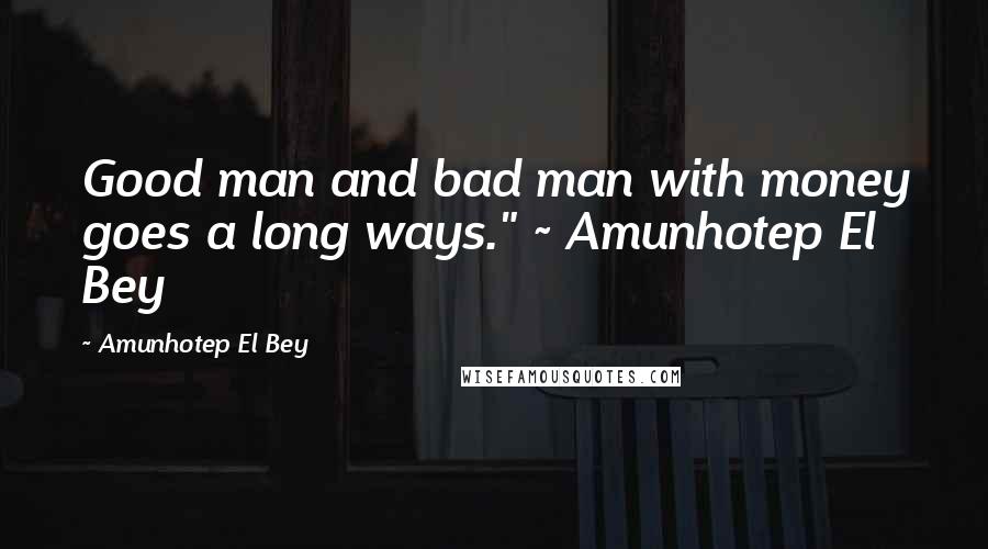 Amunhotep El Bey Quotes: Good man and bad man with money goes a long ways." ~ Amunhotep El Bey