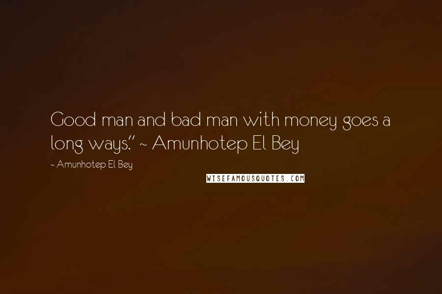 Amunhotep El Bey Quotes: Good man and bad man with money goes a long ways." ~ Amunhotep El Bey