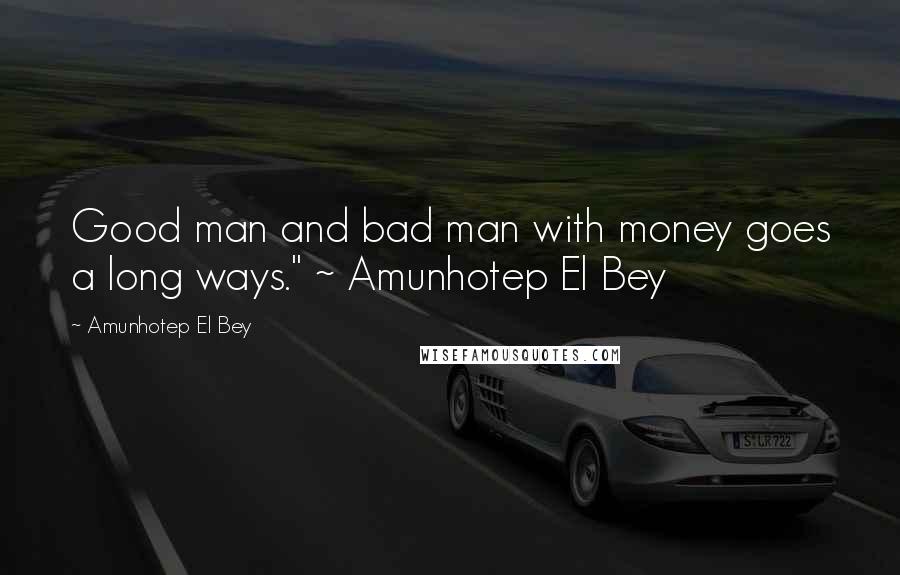 Amunhotep El Bey Quotes: Good man and bad man with money goes a long ways." ~ Amunhotep El Bey