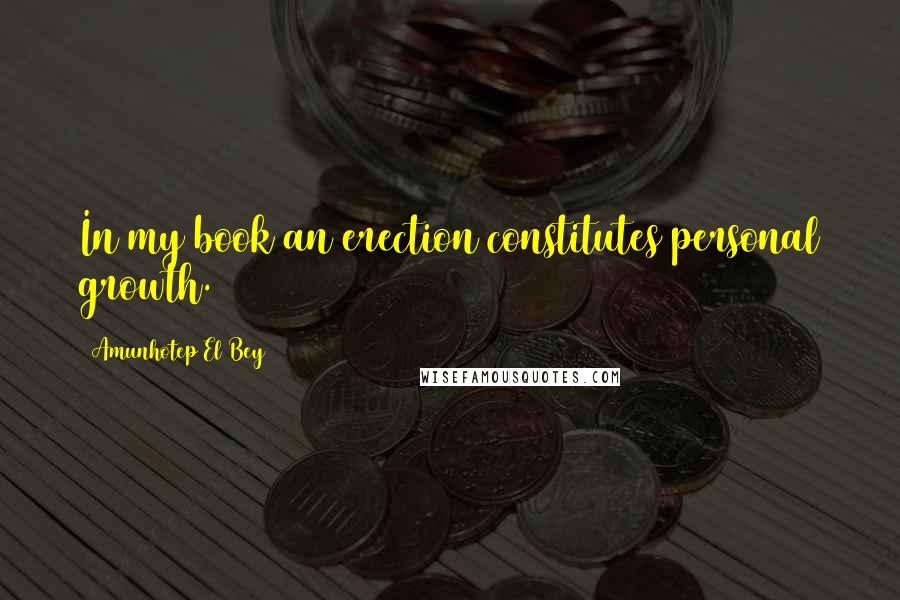 Amunhotep El Bey Quotes: In my book an erection constitutes personal growth.