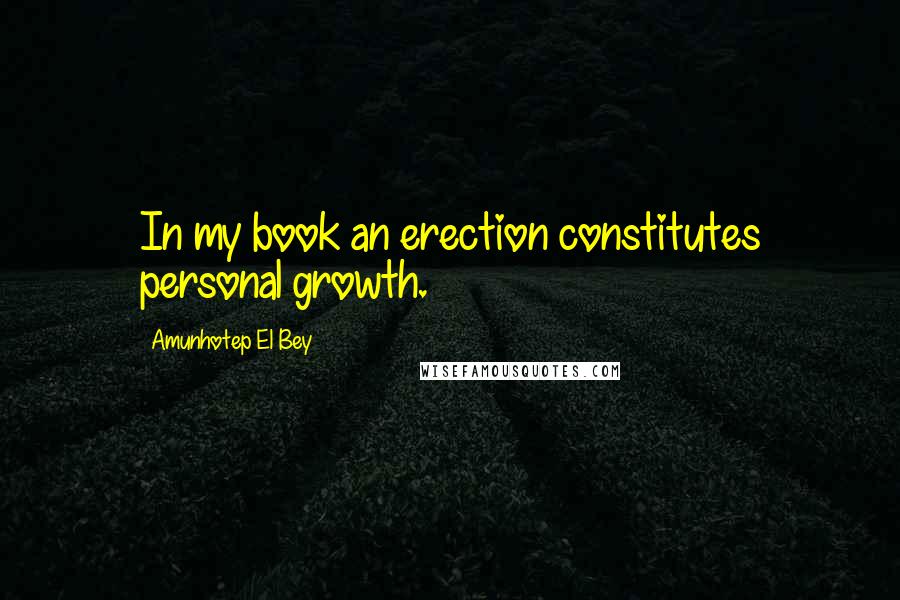 Amunhotep El Bey Quotes: In my book an erection constitutes personal growth.
