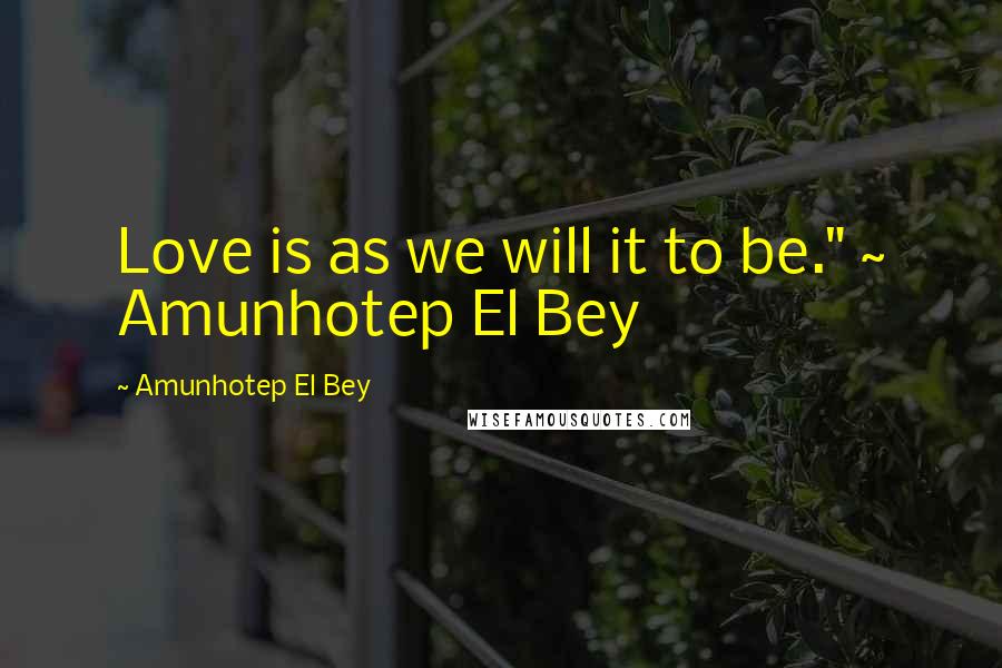 Amunhotep El Bey Quotes: Love is as we will it to be." ~ Amunhotep El Bey