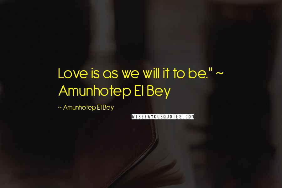 Amunhotep El Bey Quotes: Love is as we will it to be." ~ Amunhotep El Bey