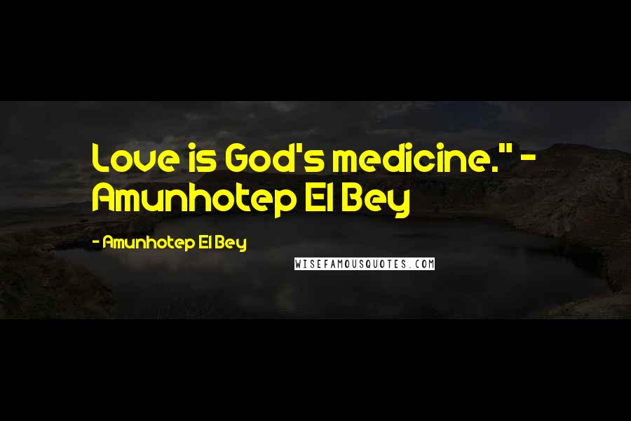 Amunhotep El Bey Quotes: Love is God's medicine." ~ Amunhotep El Bey