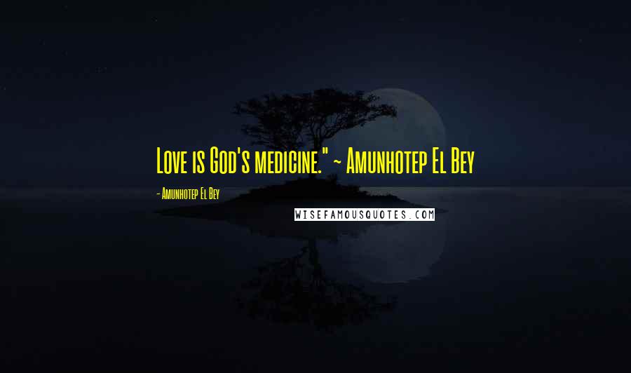Amunhotep El Bey Quotes: Love is God's medicine." ~ Amunhotep El Bey