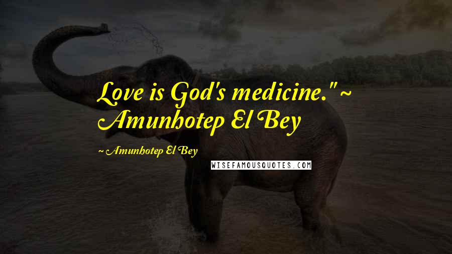 Amunhotep El Bey Quotes: Love is God's medicine." ~ Amunhotep El Bey