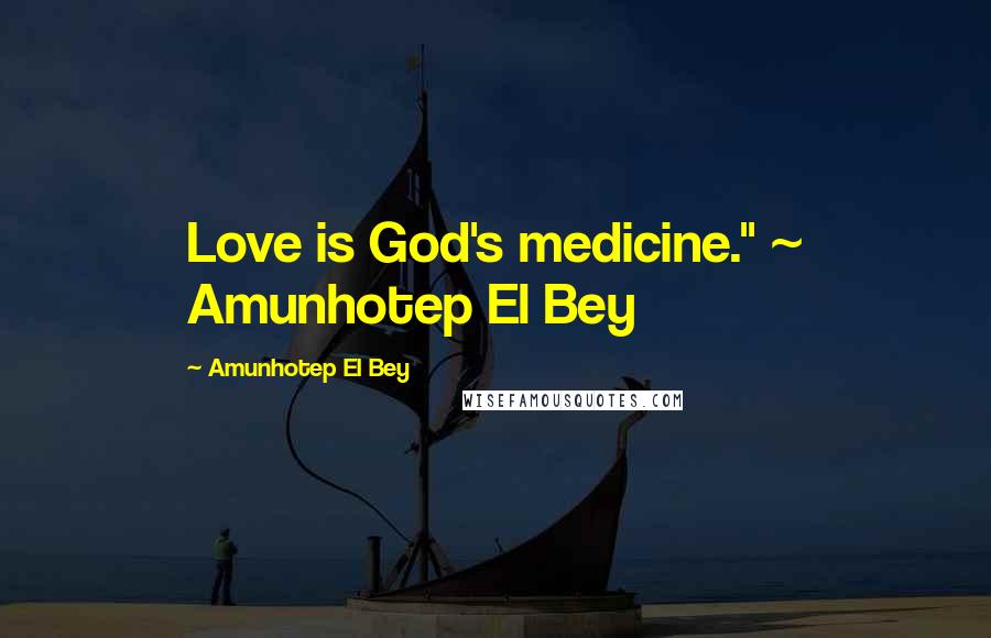 Amunhotep El Bey Quotes: Love is God's medicine." ~ Amunhotep El Bey