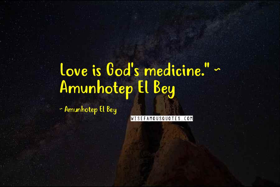 Amunhotep El Bey Quotes: Love is God's medicine." ~ Amunhotep El Bey