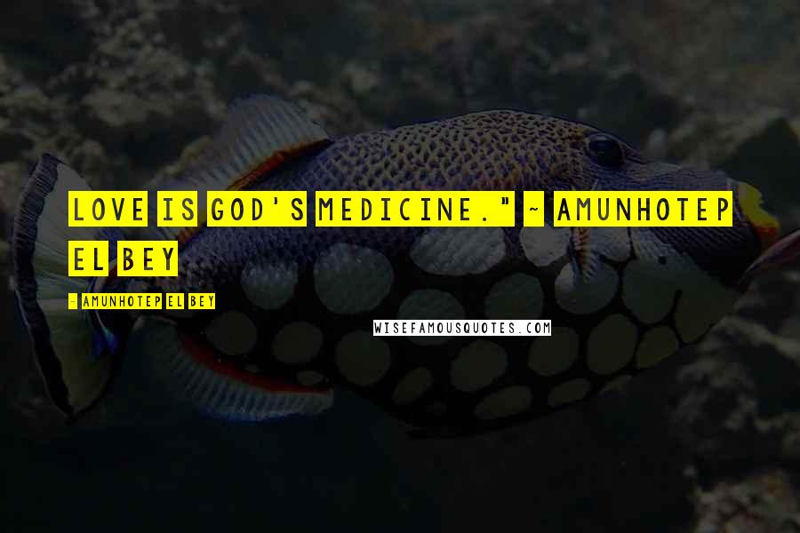 Amunhotep El Bey Quotes: Love is God's medicine." ~ Amunhotep El Bey