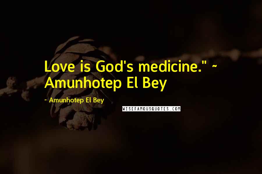 Amunhotep El Bey Quotes: Love is God's medicine." ~ Amunhotep El Bey