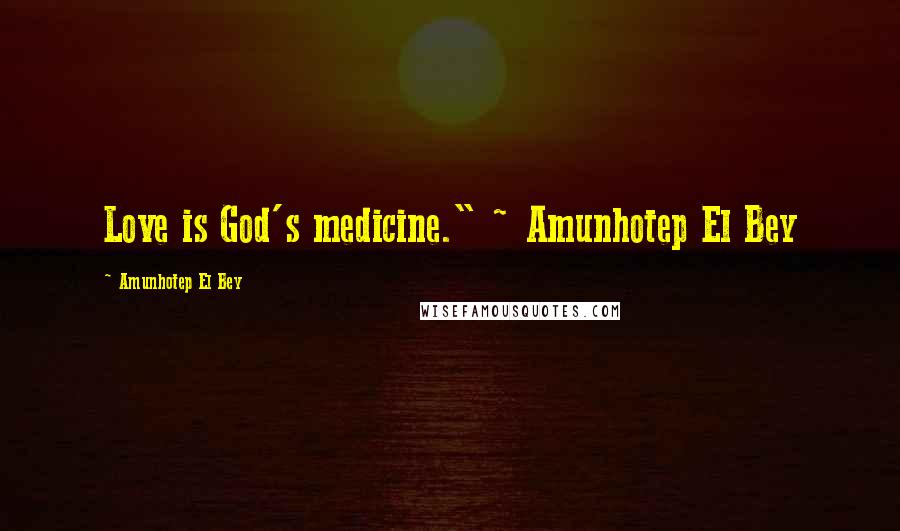 Amunhotep El Bey Quotes: Love is God's medicine." ~ Amunhotep El Bey