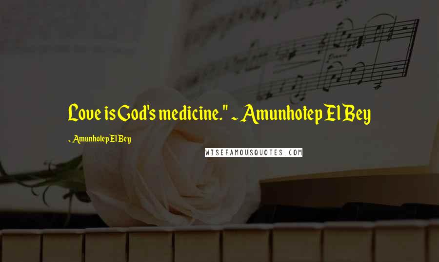 Amunhotep El Bey Quotes: Love is God's medicine." ~ Amunhotep El Bey