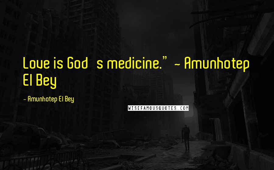 Amunhotep El Bey Quotes: Love is God's medicine." ~ Amunhotep El Bey