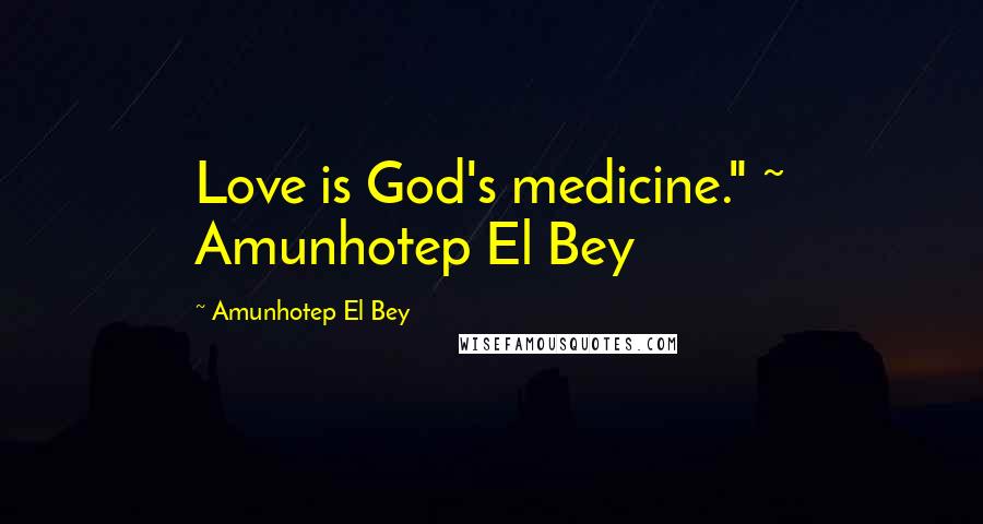 Amunhotep El Bey Quotes: Love is God's medicine." ~ Amunhotep El Bey