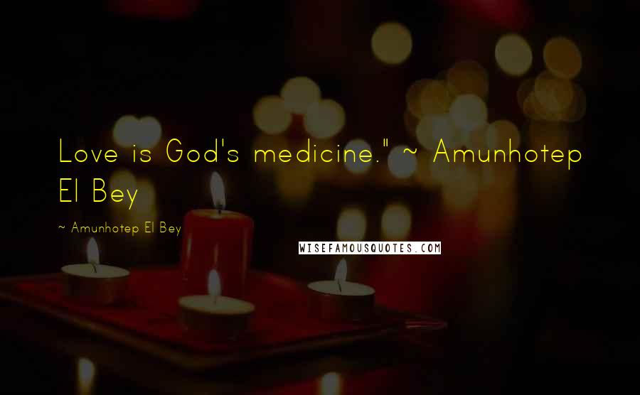 Amunhotep El Bey Quotes: Love is God's medicine." ~ Amunhotep El Bey