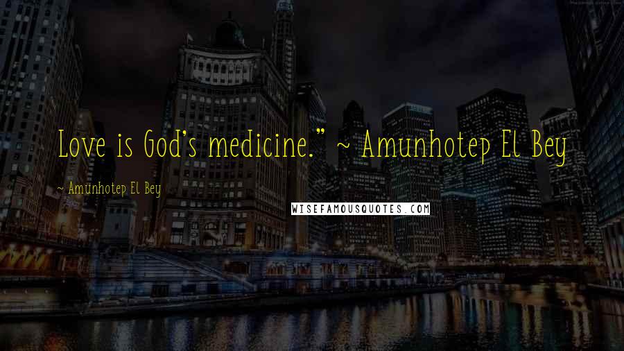 Amunhotep El Bey Quotes: Love is God's medicine." ~ Amunhotep El Bey