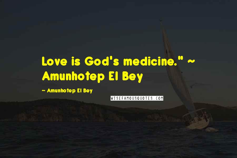 Amunhotep El Bey Quotes: Love is God's medicine." ~ Amunhotep El Bey