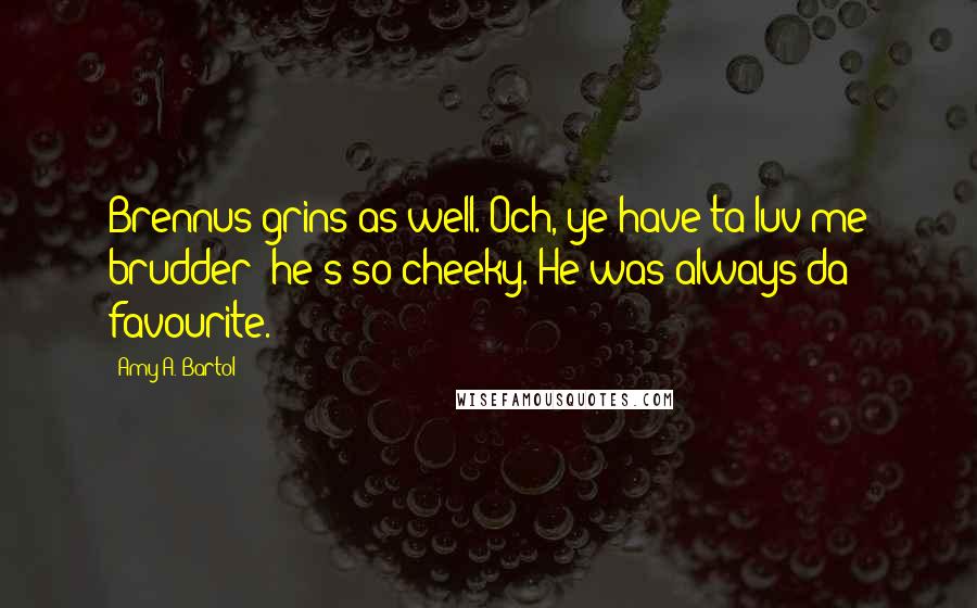Amy A. Bartol Quotes: Brennus grins as well. Och, ye have ta luv me brudder; he's so cheeky. He was always da favourite.