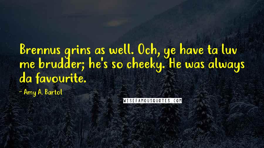Amy A. Bartol Quotes: Brennus grins as well. Och, ye have ta luv me brudder; he's so cheeky. He was always da favourite.