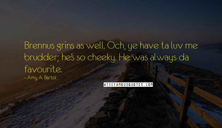 Amy A. Bartol Quotes: Brennus grins as well. Och, ye have ta luv me brudder; he's so cheeky. He was always da favourite.