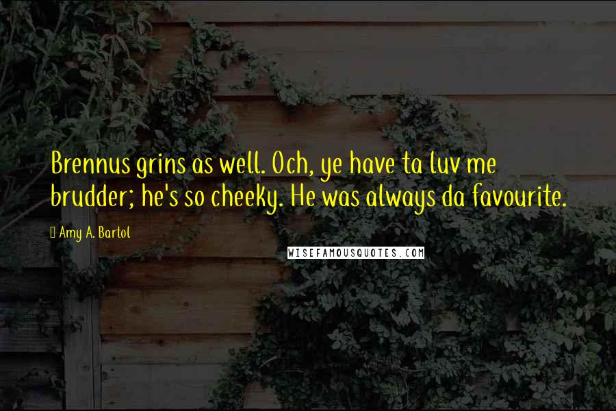 Amy A. Bartol Quotes: Brennus grins as well. Och, ye have ta luv me brudder; he's so cheeky. He was always da favourite.
