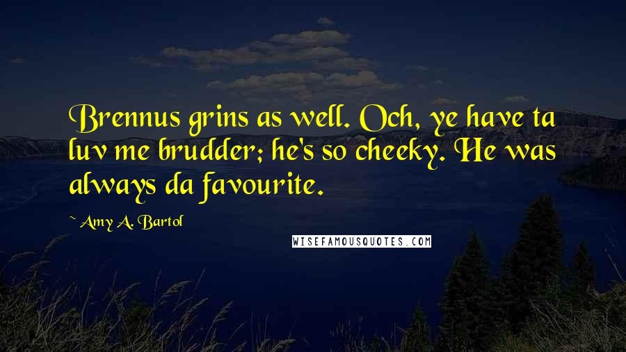 Amy A. Bartol Quotes: Brennus grins as well. Och, ye have ta luv me brudder; he's so cheeky. He was always da favourite.