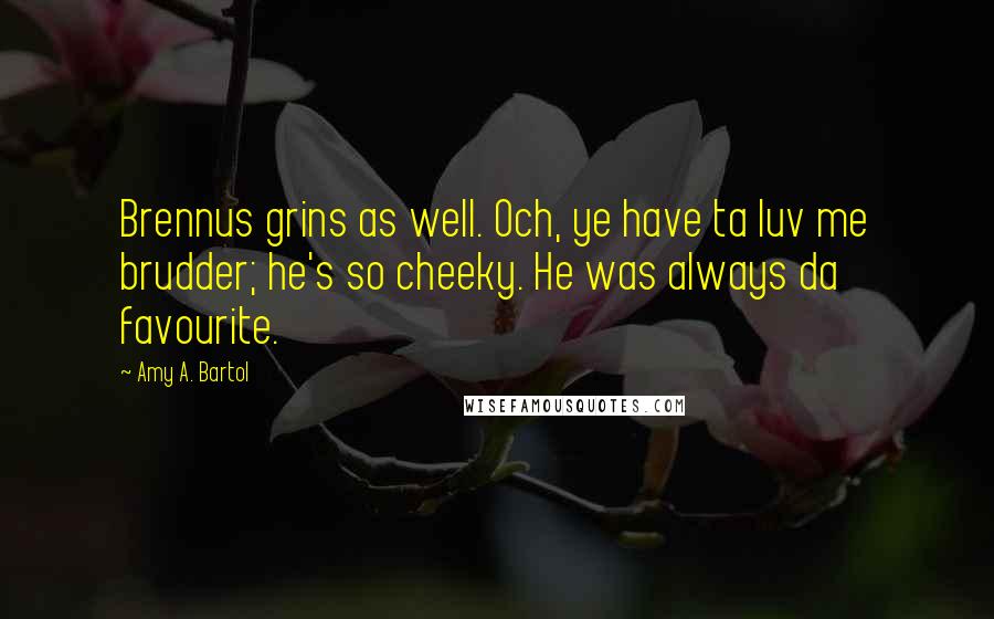 Amy A. Bartol Quotes: Brennus grins as well. Och, ye have ta luv me brudder; he's so cheeky. He was always da favourite.