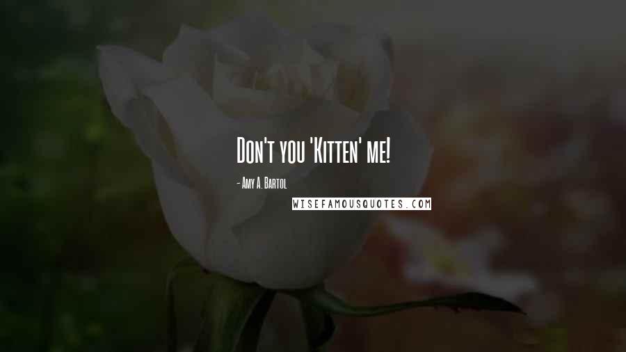 Amy A. Bartol Quotes: Don't you 'Kitten' me!