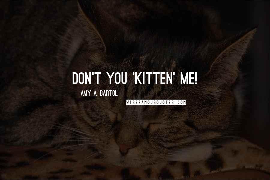 Amy A. Bartol Quotes: Don't you 'Kitten' me!