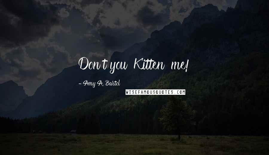 Amy A. Bartol Quotes: Don't you 'Kitten' me!